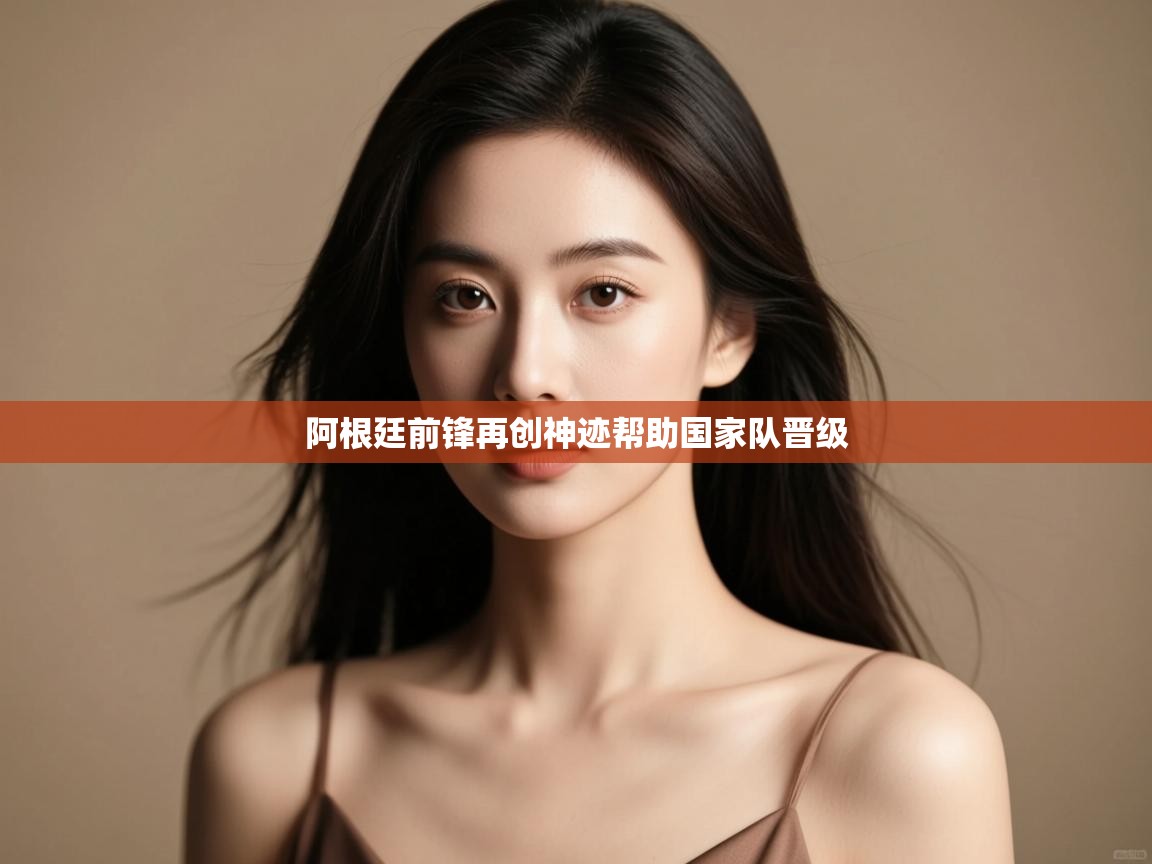 云开体育官方app下载-阿根廷前锋再创神迹帮助国家队晋级  第2张