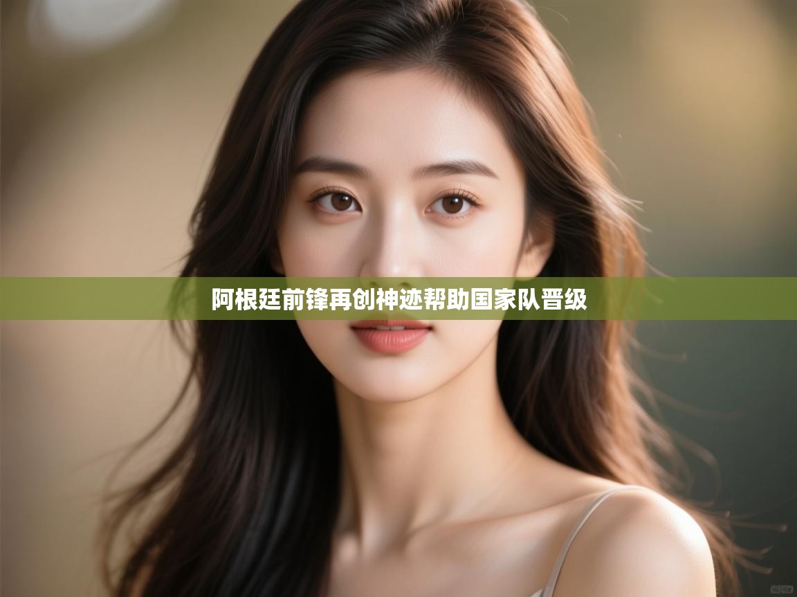 云开体育官方app下载-阿根廷前锋再创神迹帮助国家队晋级  第4张