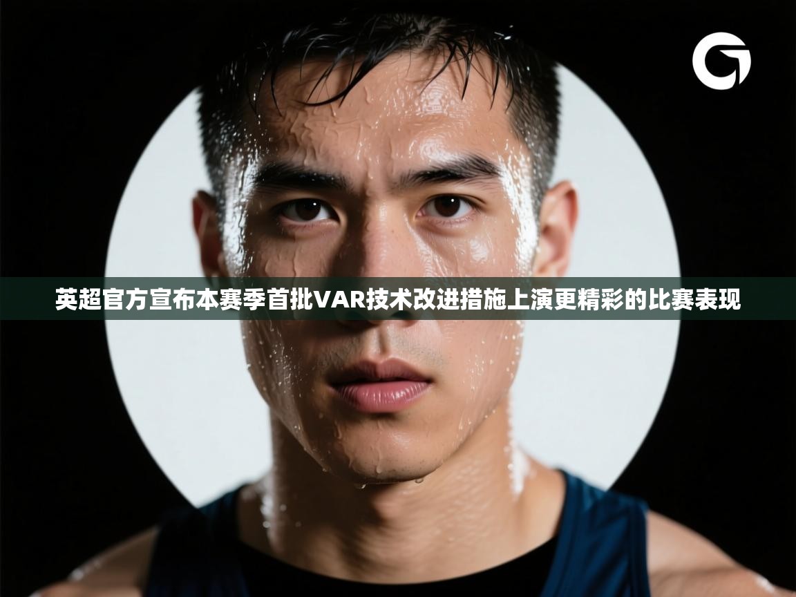 开云·体育kaiyun官方网站_kaiyun sports-英超官方宣布本赛季首批VAR技术改进措施上演更精彩的比赛表现  第2张