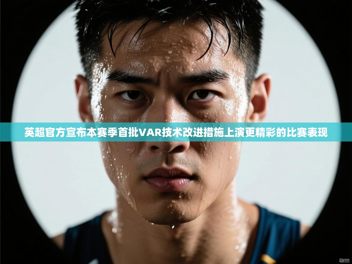 开云·体育kaiyun官方网站_kaiyun sports-英超官方宣布本赛季首批VAR技术改进措施上演更精彩的比赛表现  第3张