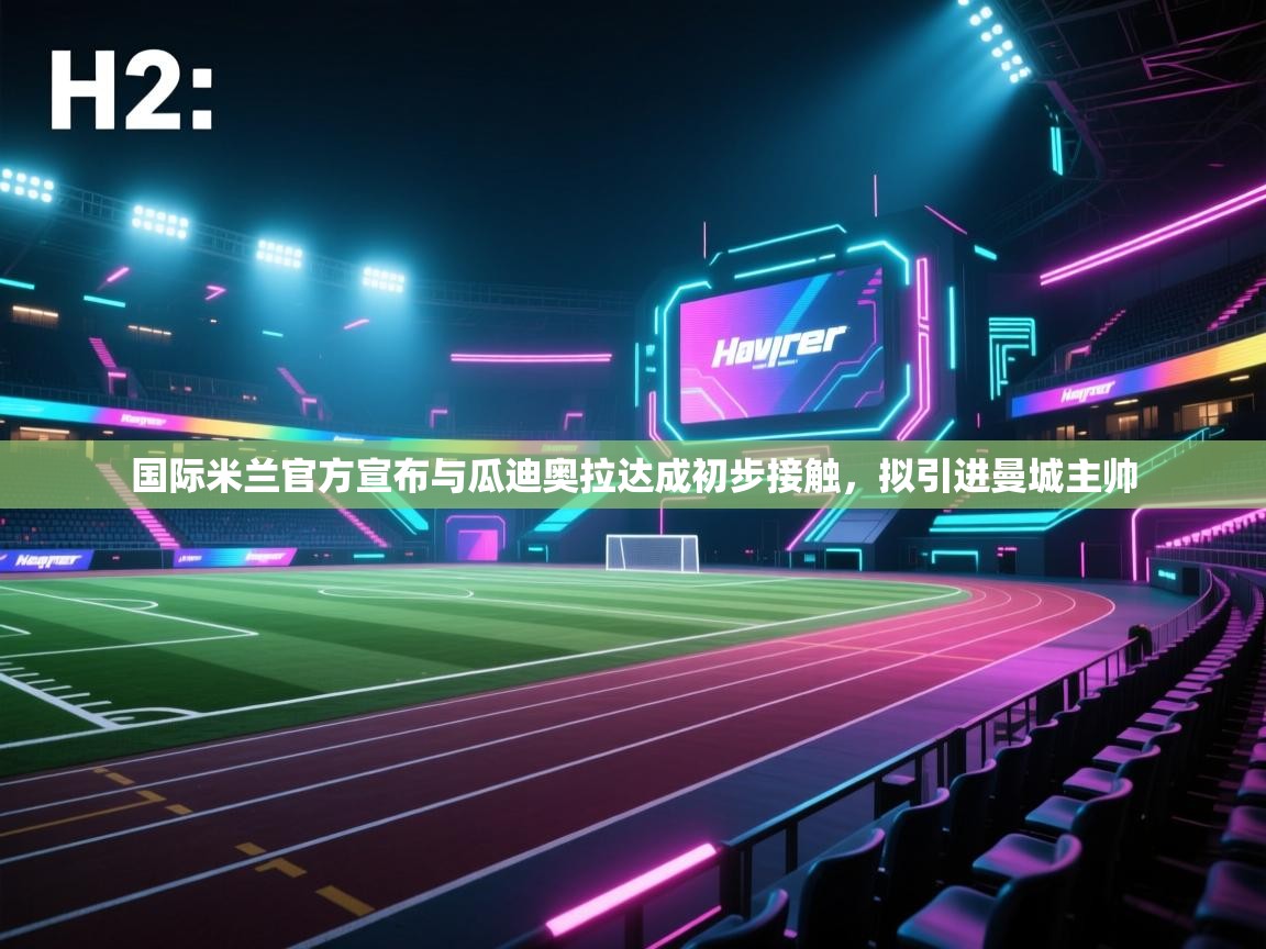 开云体育入口平台-国际米兰官方宣布与瓜迪奥拉达成初步接触，拟引进曼城主帅  第4张
