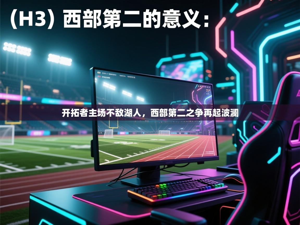 开云体育app官网下载地址-开拓者主场不敌湖人,西部第二之争再起波澜