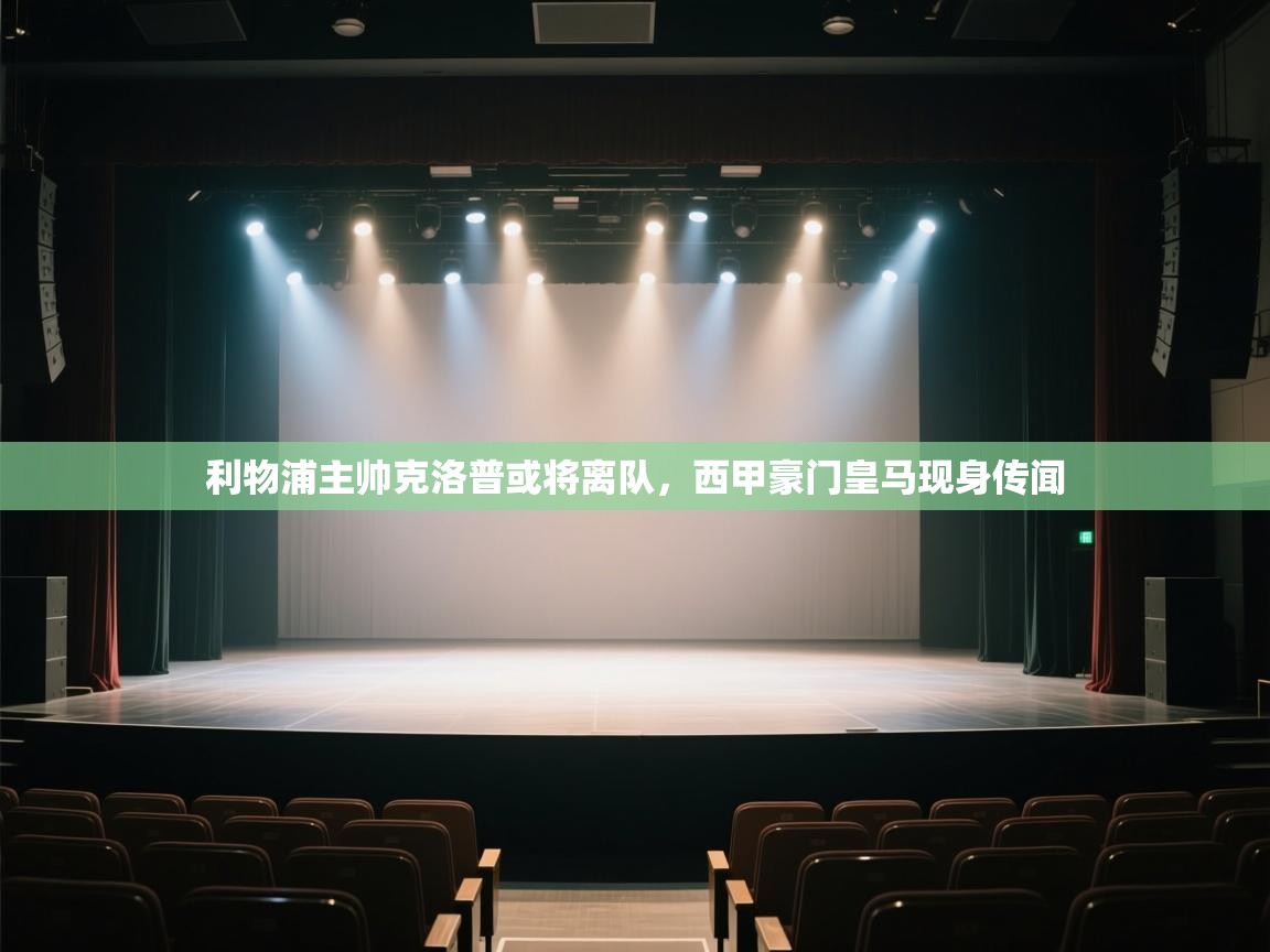 开云体育登录入口-利物浦主帅克洛普或将离队,西甲豪门皇马现身传闻