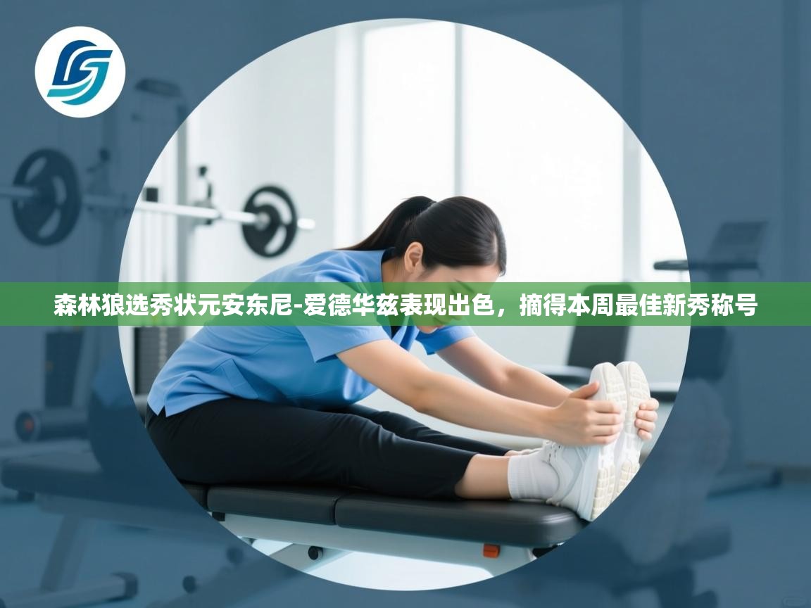 开云体育app下载安卓-森林狼选秀状元安东尼-爱德华兹表现出色,摘得本周最佳新秀称号  第4张