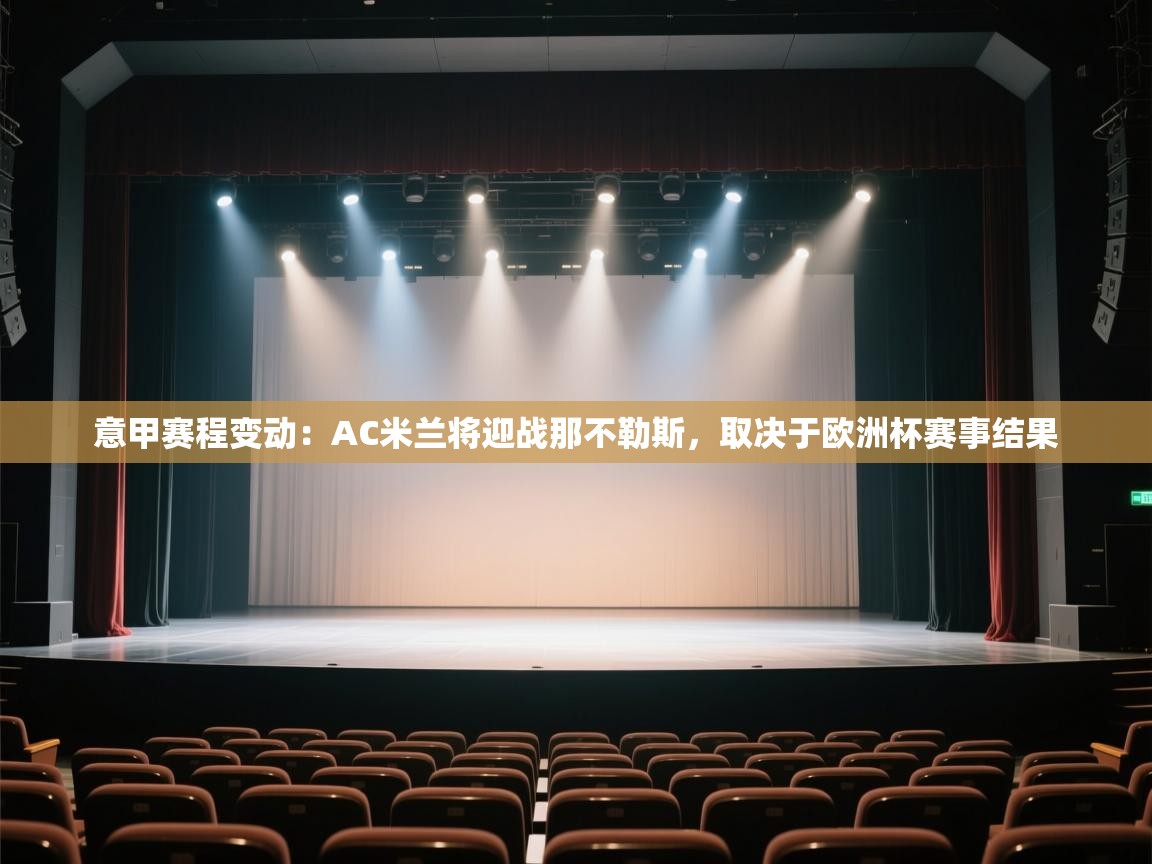 开云体育安卓APK下载-意甲赛程变动：AC米兰将迎战那不勒斯，取决于欧洲杯赛事结果  第4张