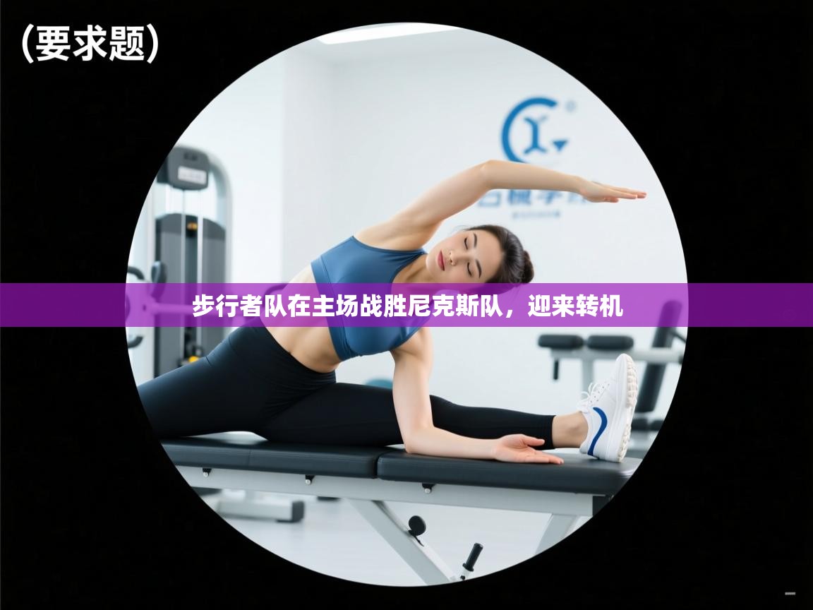 开云体育app官网-步行者队在主场战胜尼克斯队,迎来转机  第2张