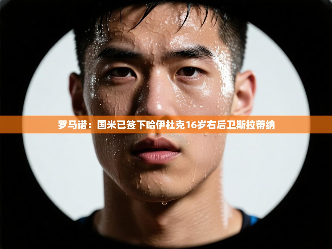 云开体育官网登录入口手机版-罗马诺:国米已签下哈伊杜克16岁右后卫斯拉蒂纳 第1张