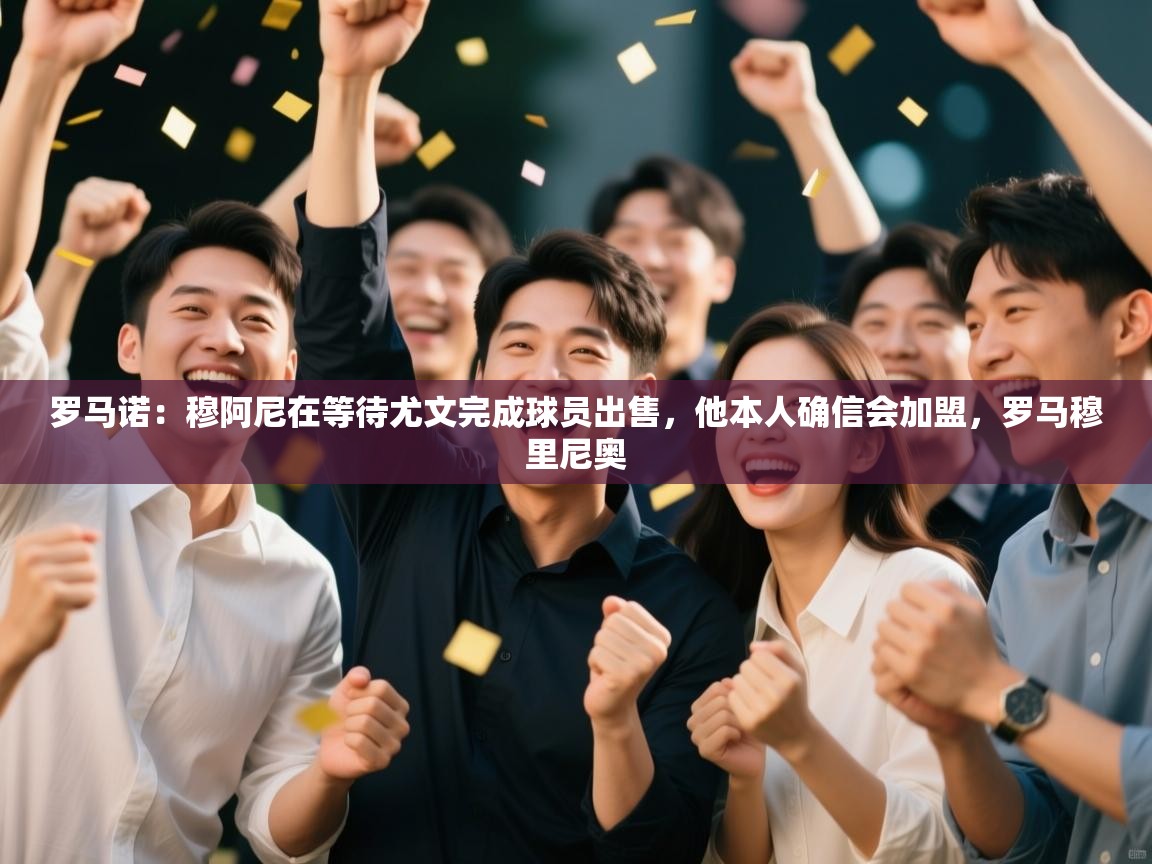 开云kaiyun体育app入口下载官网-罗马诺：穆阿尼在等待尤文完成球员出售，他本人确信会加盟，罗马穆里尼奥  第3张