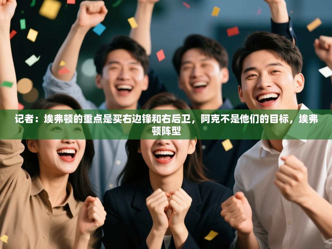 开云体育app下载安装免费-记者：埃弗顿的重点是买右边锋和右后卫，阿克不是他们的目标，埃弗顿阵型