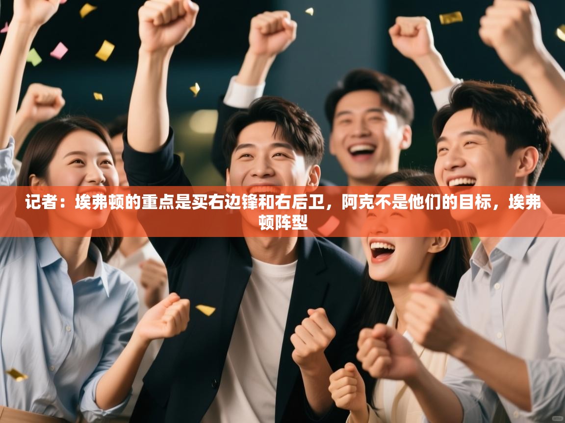 开云体育app下载安装免费-记者：埃弗顿的重点是买右边锋和右后卫，阿克不是他们的目标，埃弗顿阵型  第3张