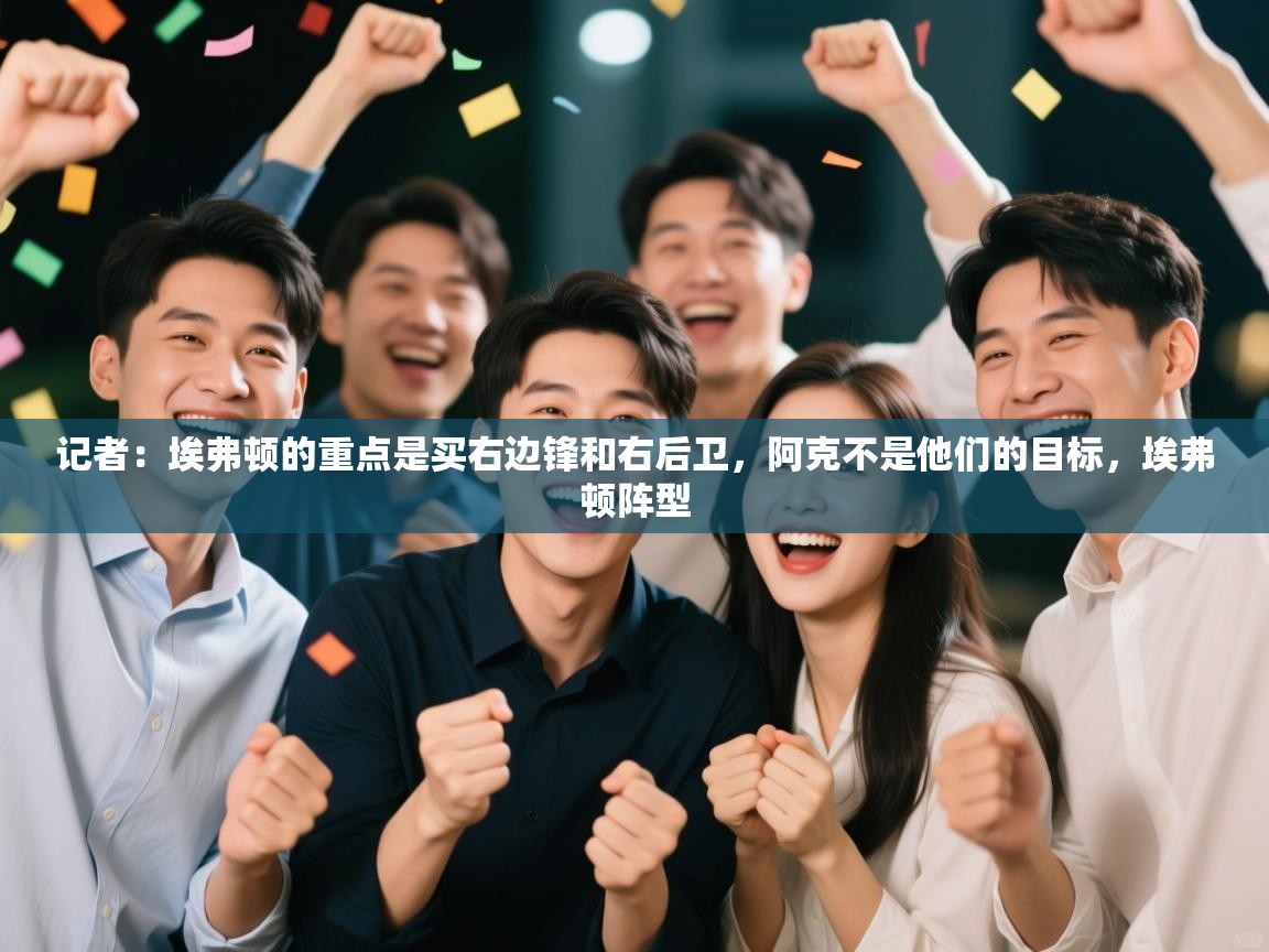 开云体育app下载安装免费-记者：埃弗顿的重点是买右边锋和右后卫，阿克不是他们的目标，埃弗顿阵型  第4张