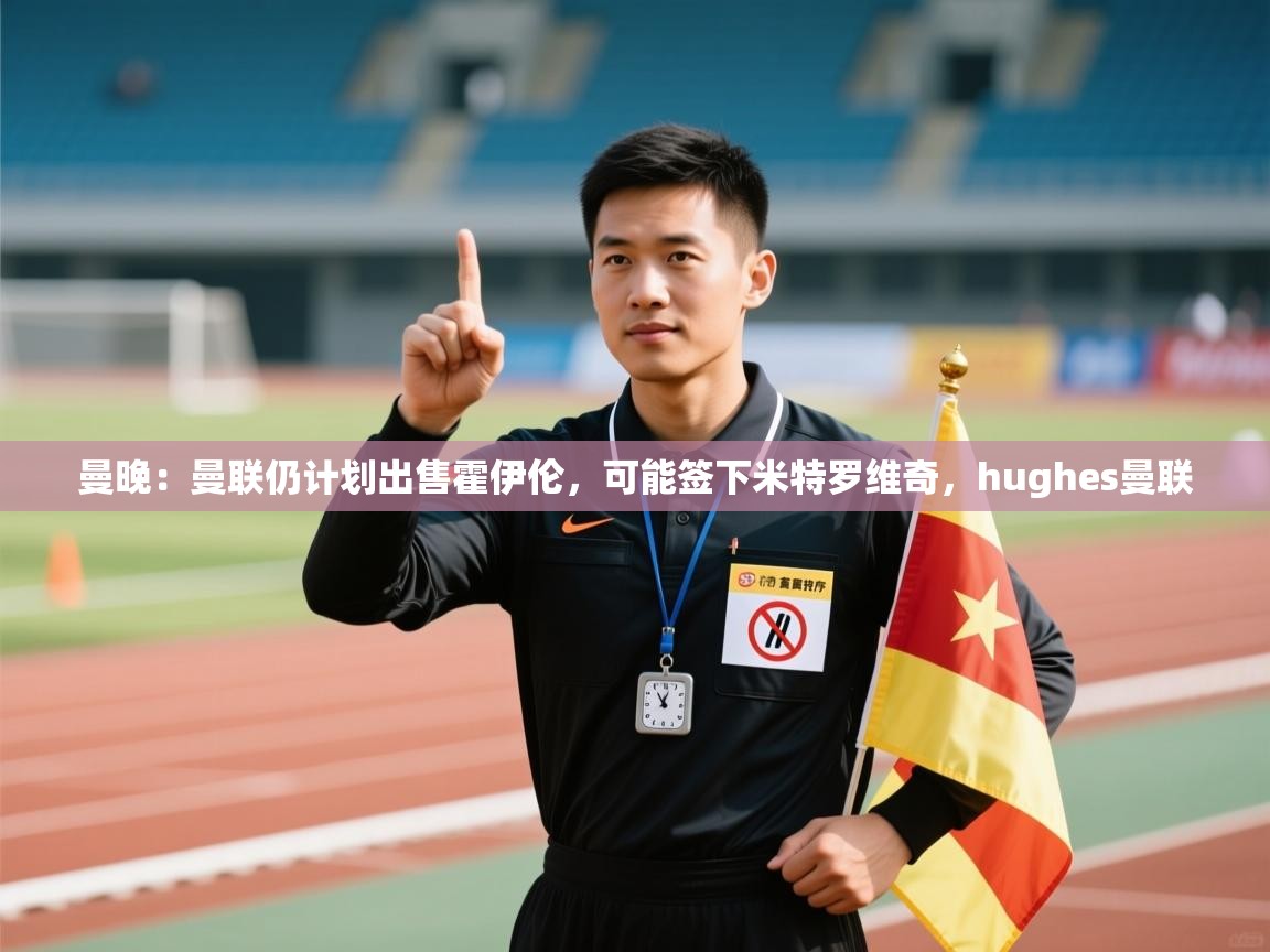 云开体育官网-曼晚:曼联仍计划出售霍伊伦,可能签下米特罗维奇,hughes曼联 第1张