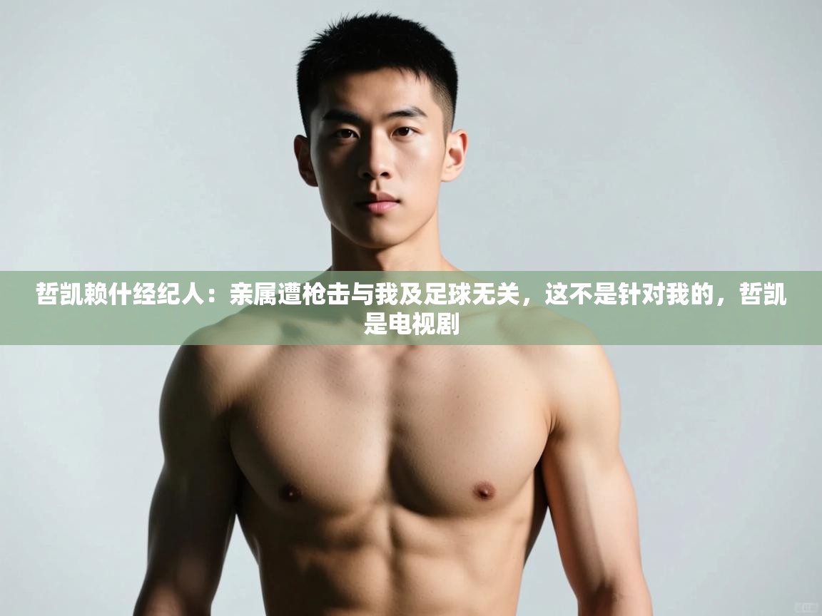 开云体育app官网入口网页版-哲凯赖什经纪人:亲属遭枪击与我及足球无关,这不是针对我的,哲凯是电视剧 第4张