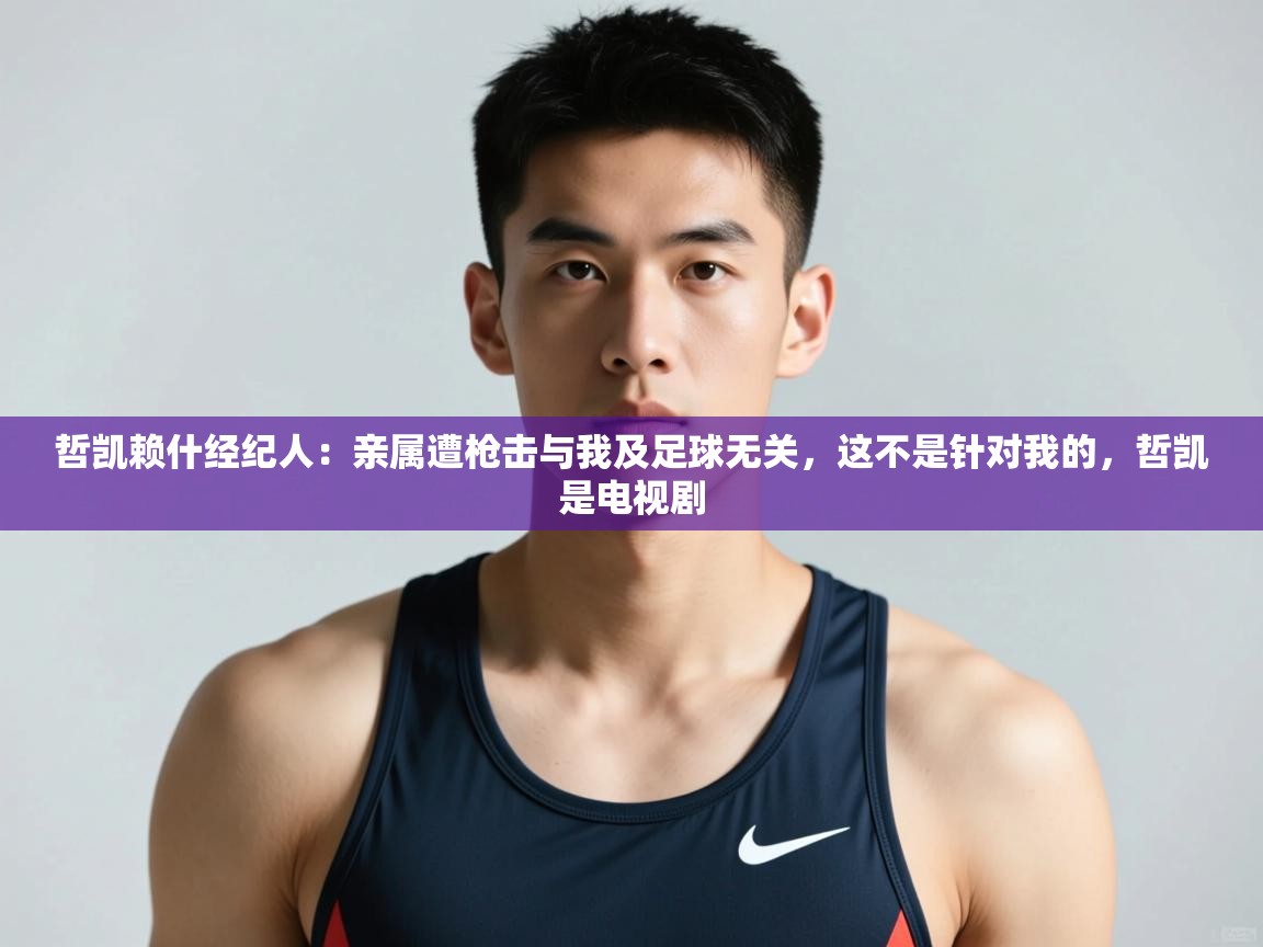 开云体育app官网入口网页版-哲凯赖什经纪人:亲属遭枪击与我及足球无关,这不是针对我的,哲凯是电视剧 第3张