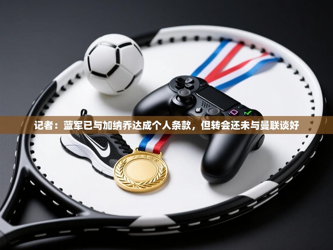 开云体育入口下载-记者:蓝军已与加纳乔达成个人条款,但转会还未与曼联谈好 第1张