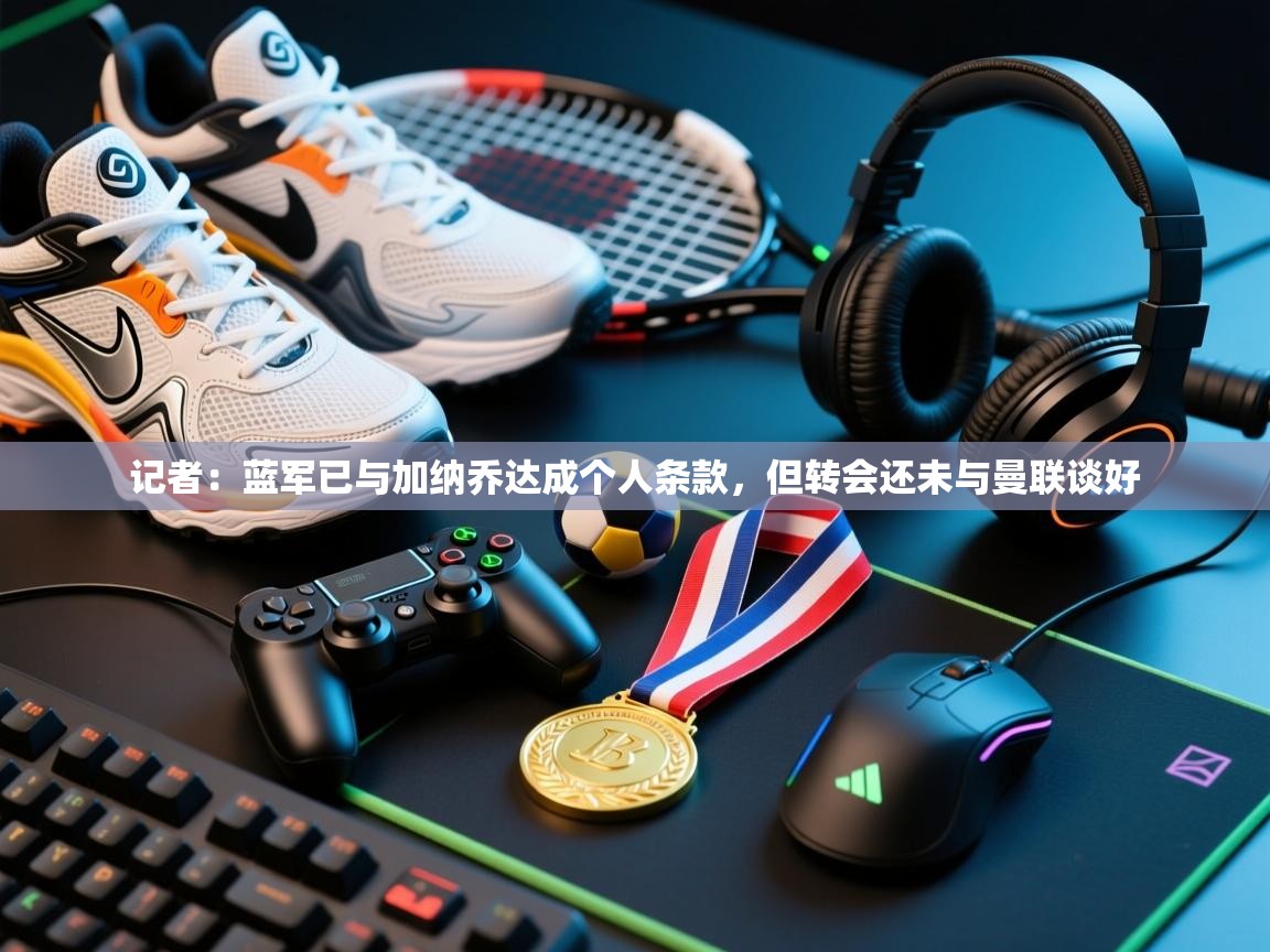 开云体育入口下载-记者:蓝军已与加纳乔达成个人条款,但转会还未与曼联谈好 第3张