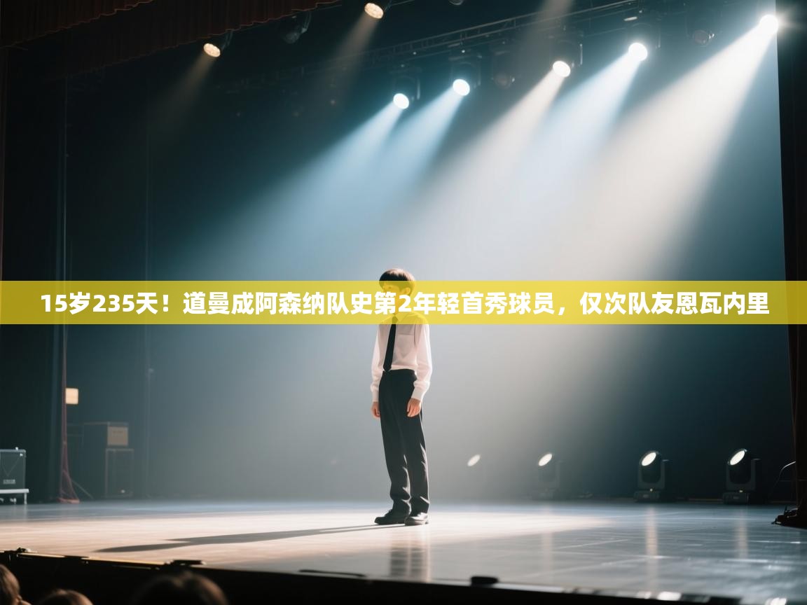 开云体育入口-15岁235天！道曼成阿森纳队史第2年轻首秀球员，仅次队友恩瓦内里