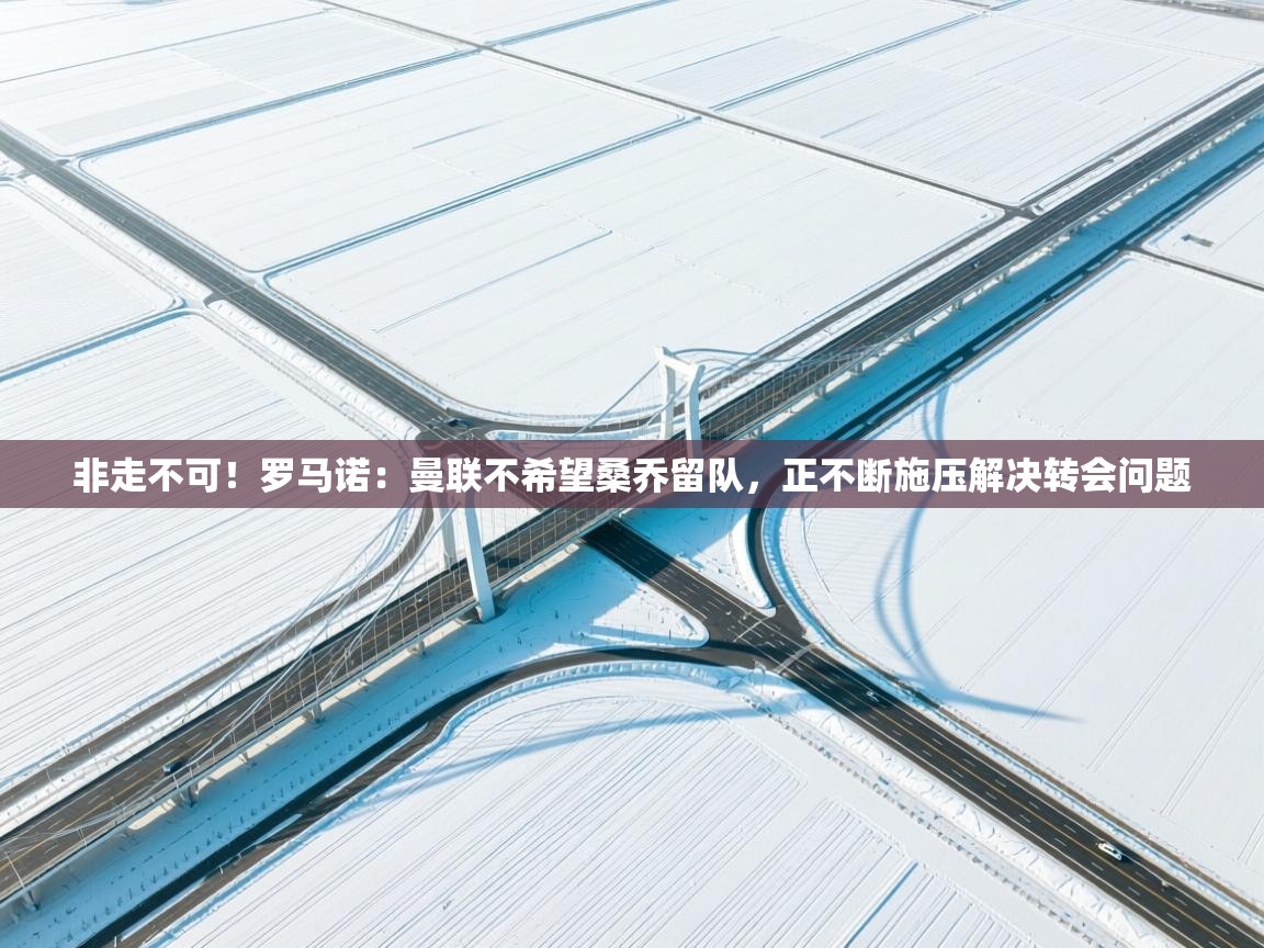 开云体育安装失败怎么办-非走不可！罗马诺：曼联不希望桑乔留队，正不断施压解决转会问题