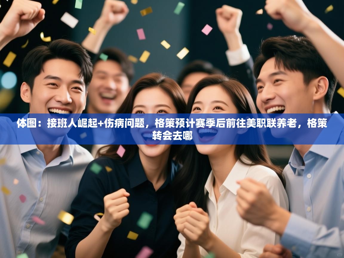 开运体育-体图:接班人崛起+伤病问题,格策预计赛季后前往美职联养老,格策转会去哪