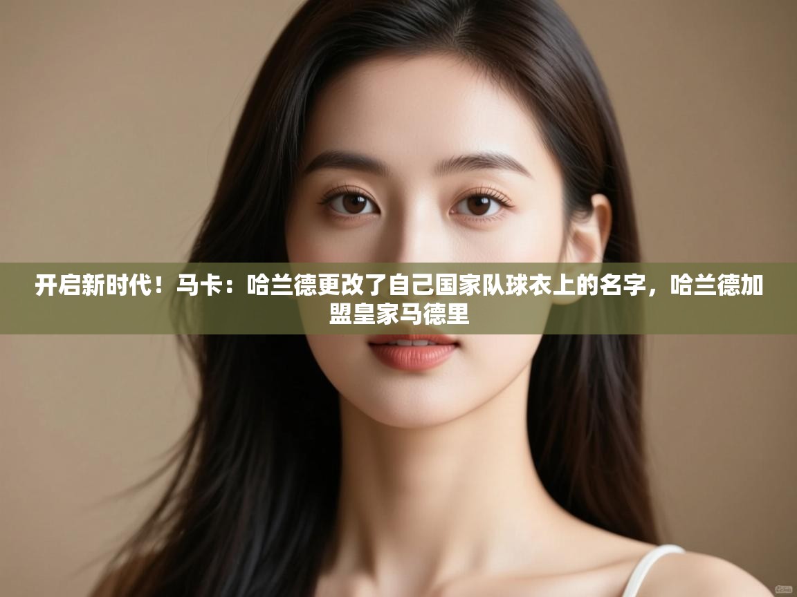 开云体育极速下载镜像-开启新时代！马卡：哈兰德更改了自己国家队球衣上的名字，哈兰德加盟皇家马德里  第2张