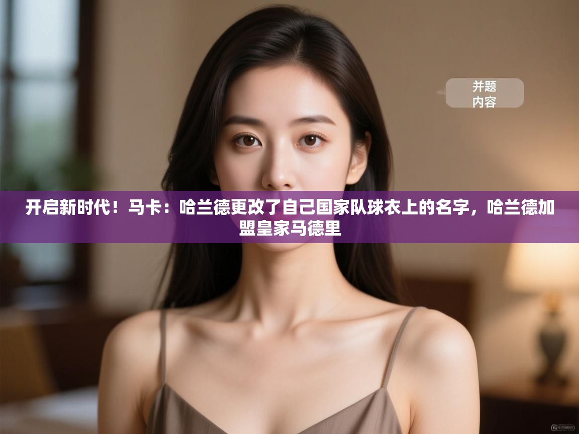 开云体育极速下载镜像-开启新时代！马卡：哈兰德更改了自己国家队球衣上的名字，哈兰德加盟皇家马德里  第3张