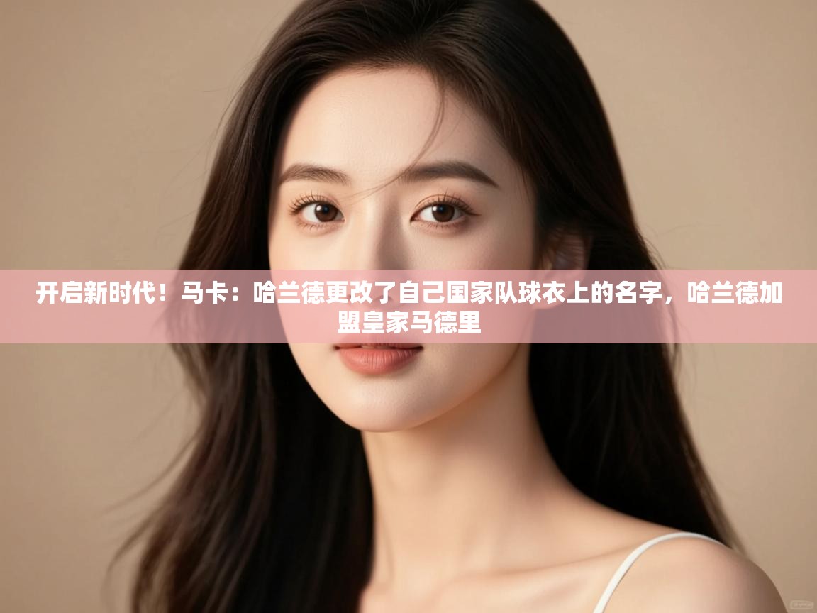开云体育极速下载镜像-开启新时代！马卡：哈兰德更改了自己国家队球衣上的名字，哈兰德加盟皇家马德里  第4张