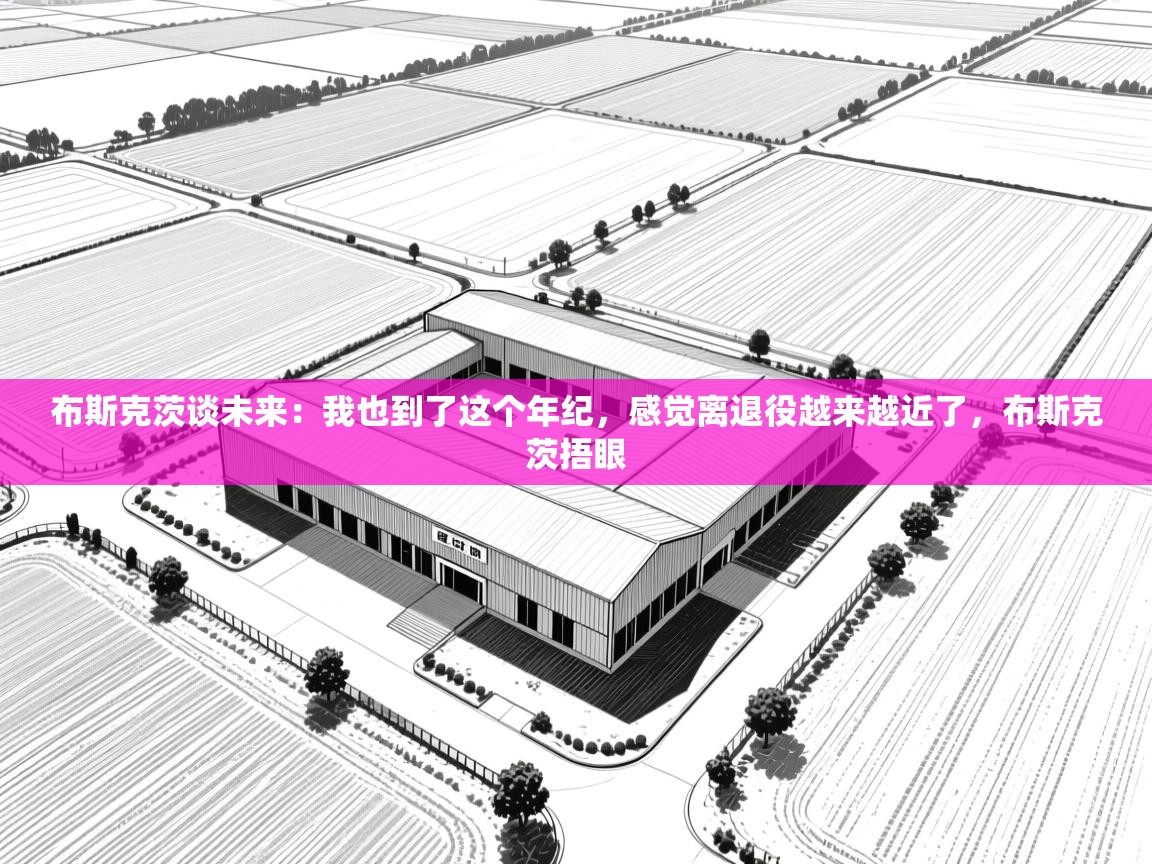 开云体育注册-布斯克茨谈未来：我也到了这个年纪，感觉离退役越来越近了，布斯克茨捂眼  第4张