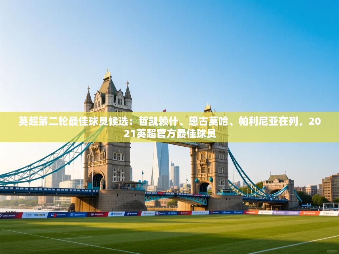 开云体育iOS安装教程-英超第二轮最佳球员候选：哲凯赖什、恩古莫哈、帕利尼亚在列，2021英超官方最佳球员