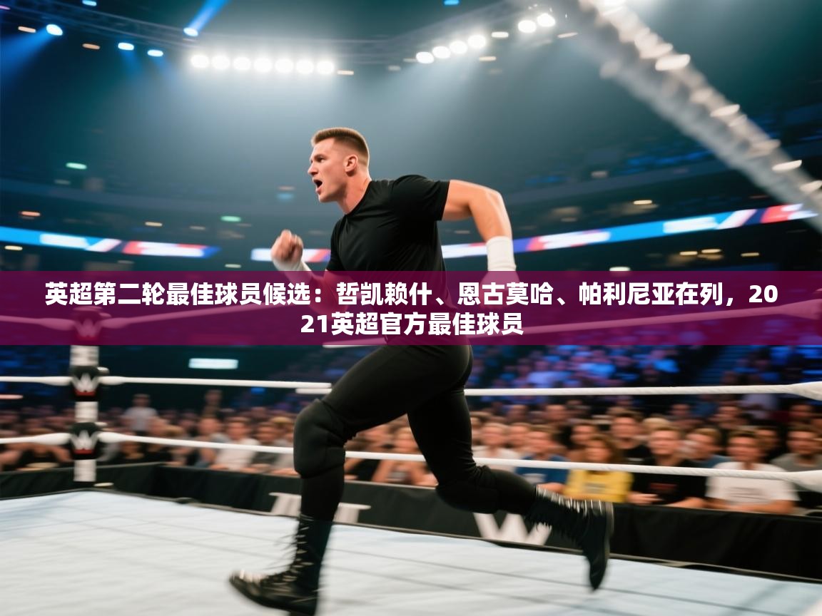 开云体育iOS安装教程-英超第二轮最佳球员候选：哲凯赖什、恩古莫哈、帕利尼亚在列，2021英超官方最佳球员  第2张