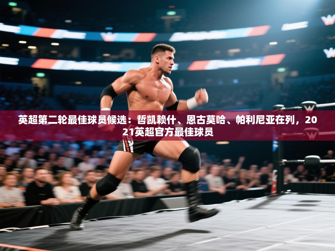 开云体育iOS安装教程-英超第二轮最佳球员候选：哲凯赖什、恩古莫哈、帕利尼亚在列，2021英超官方最佳球员  第4张