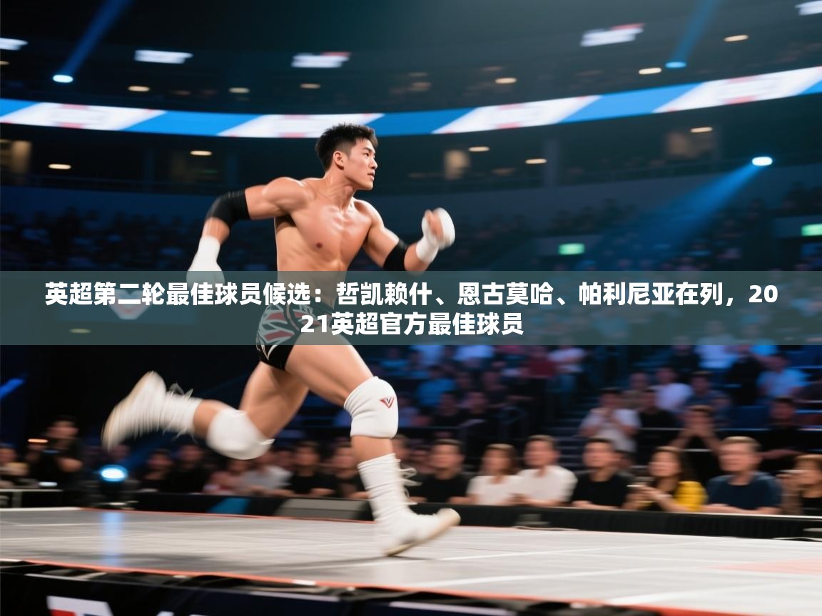 开云体育iOS安装教程-英超第二轮最佳球员候选：哲凯赖什、恩古莫哈、帕利尼亚在列，2021英超官方最佳球员  第3张