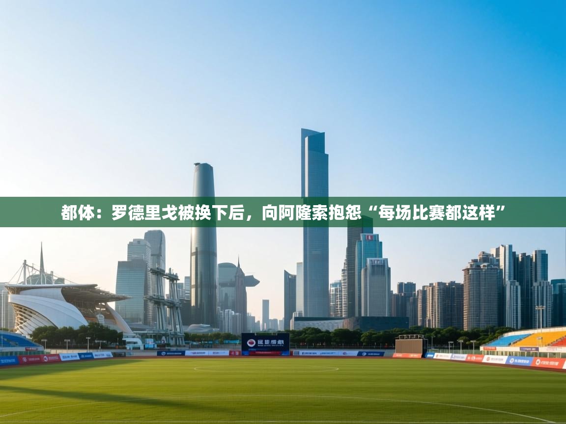 开云体育无法登录解决方案-都体：罗德里戈被换下后，向阿隆索抱怨“每场比赛都这样”  第2张