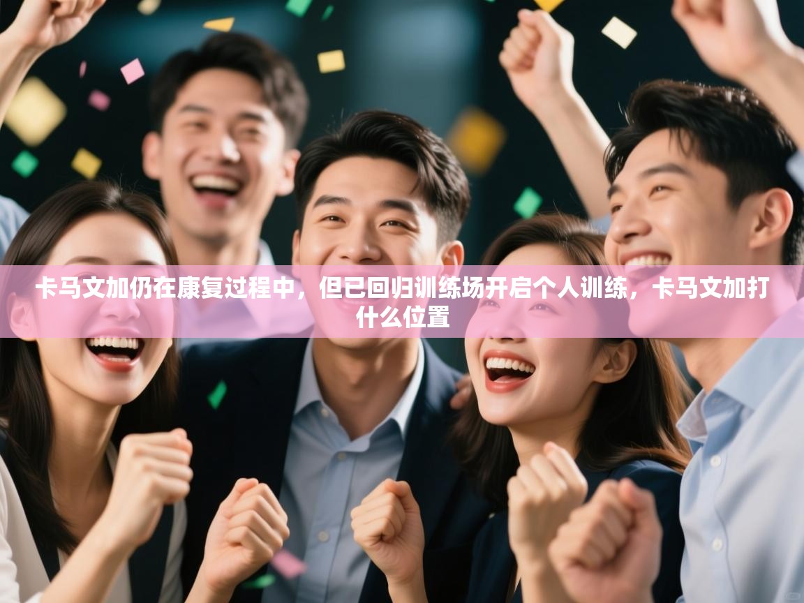 开云体育网络异常修复-卡马文加仍在康复过程中，但已回归训练场开启个人训练，卡马文加打什么位置  第3张