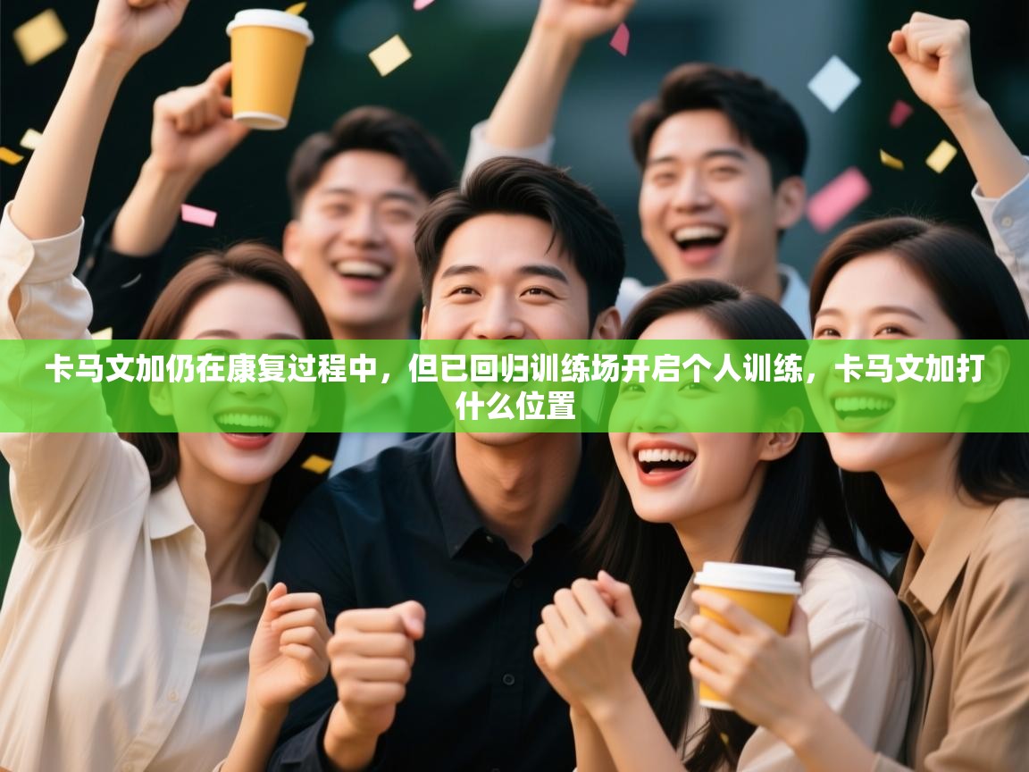 开云体育网络异常修复-卡马文加仍在康复过程中，但已回归训练场开启个人训练，卡马文加打什么位置  第4张