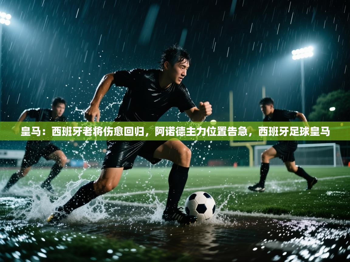 开云下载-皇马:西班牙老将伤愈回归,阿诺德主力位置告急,西班牙足球皇马 第2张