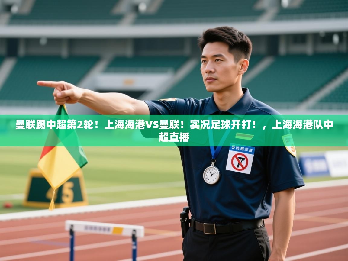 开云体育入口客服-曼联踢中超第2轮!上海海港VS曼联!实况足球开打!,上海海港队中超直播 第3张