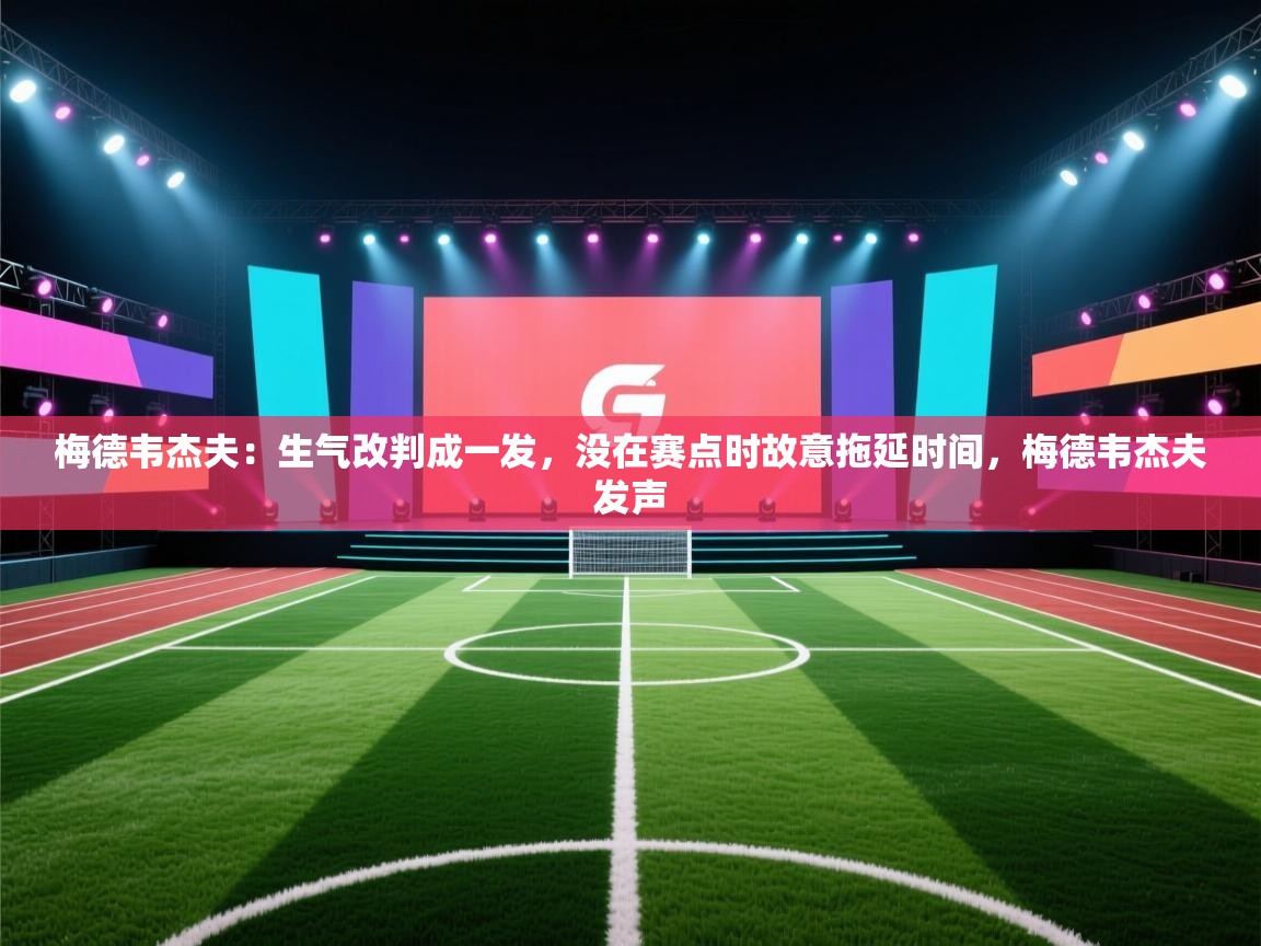 开云体育在线-梅德韦杰夫:生气改判成一发,没在赛点时故意拖延时间,梅德韦杰夫发声 第1张