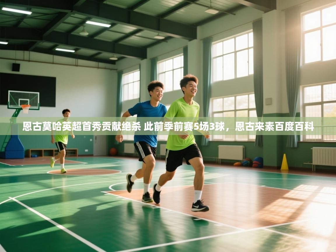 开云体育app-恩古莫哈英超首秀贡献绝杀 此前季前赛5场3球，恩古来素百度百科  第2张