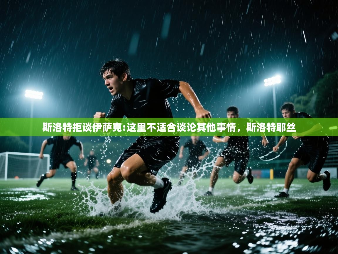 开云体育苹果版下载-斯洛特拒谈伊萨克:这里不适合谈论其他事情,斯洛特耶丝 第1张