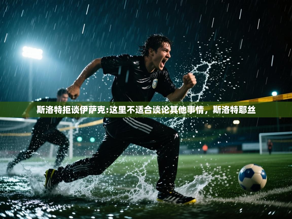 开云体育苹果版下载-斯洛特拒谈伊萨克:这里不适合谈论其他事情,斯洛特耶丝 第2张