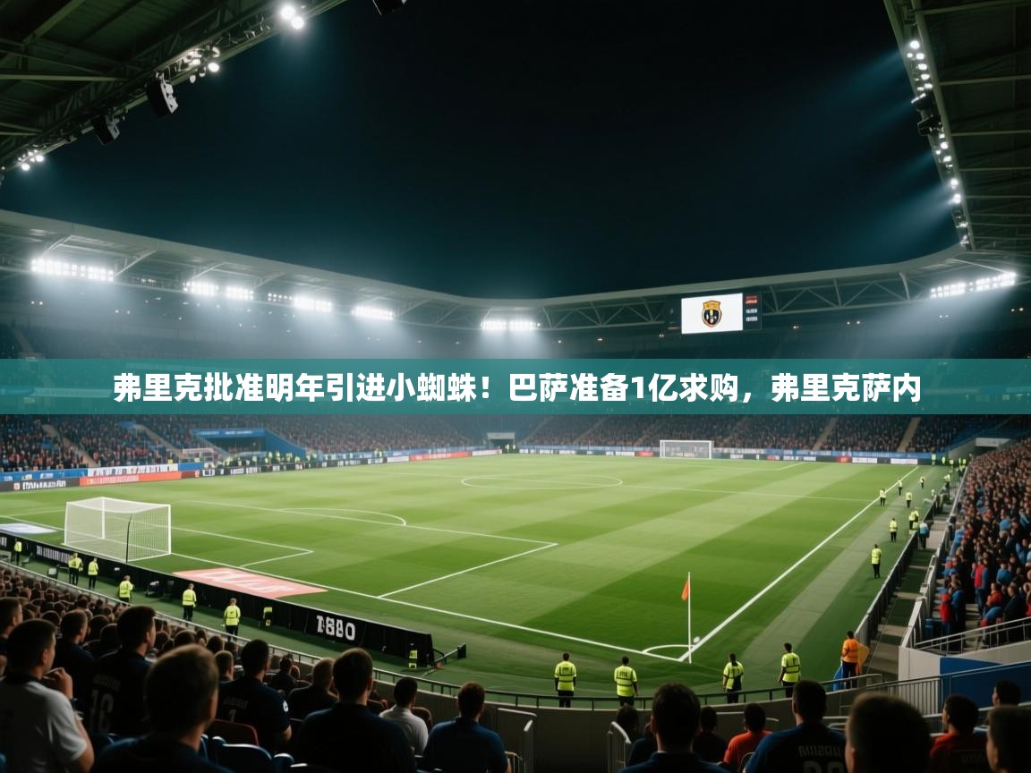 开云体育app官网-弗里克批准明年引进小蜘蛛！巴萨准备1亿求购，弗里克萨内