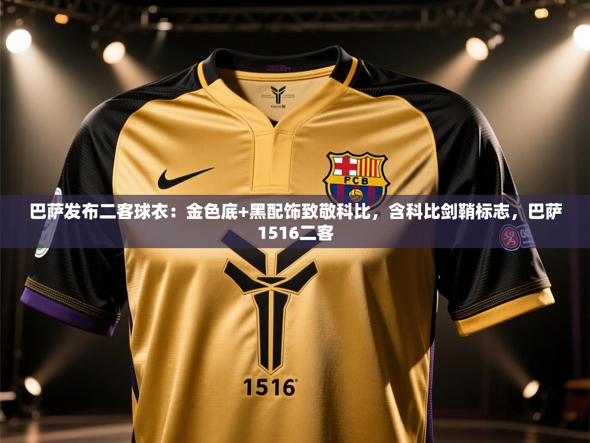 云开体育app网页版登录入口-巴萨发布二客球衣:金色底+黑配饰致敬科比,含科比剑鞘标志,巴萨1516二客 第1张