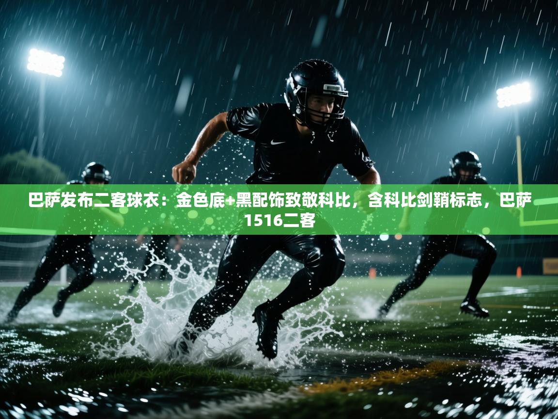 云开体育app网页版登录入口-巴萨发布二客球衣:金色底+黑配饰致敬科比,含科比剑鞘标志,巴萨1516二客 第2张