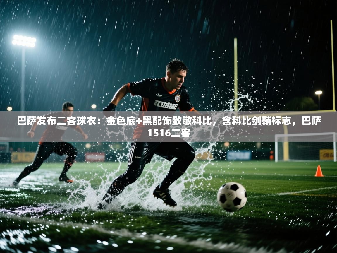 云开体育app网页版登录入口-巴萨发布二客球衣:金色底+黑配饰致敬科比,含科比剑鞘标志,巴萨1516二客 第3张