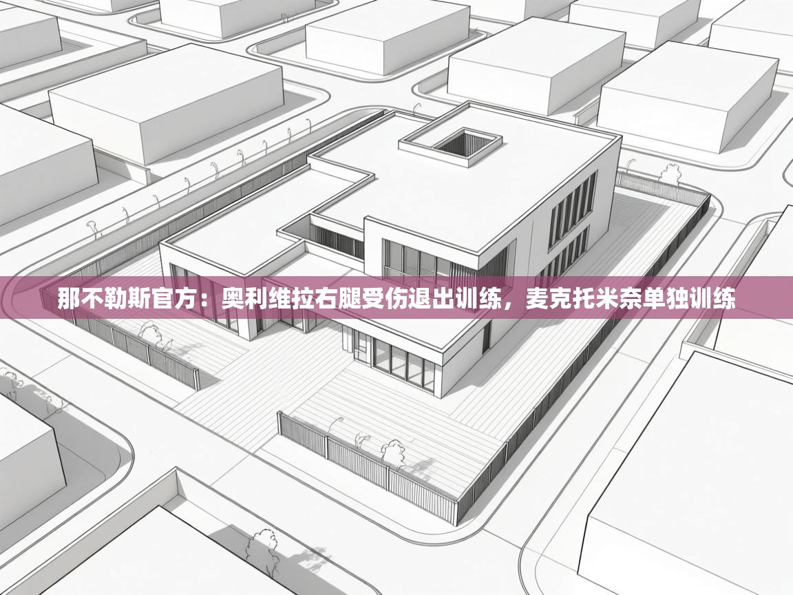 开云直播-那不勒斯官方：奥利维拉右腿受伤退出训练，麦克托米奈单独训练