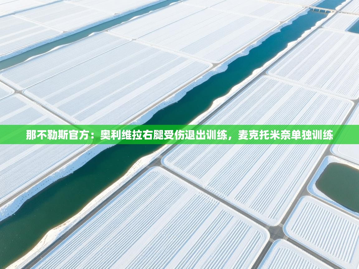 开云直播-那不勒斯官方：奥利维拉右腿受伤退出训练，麦克托米奈单独训练  第2张