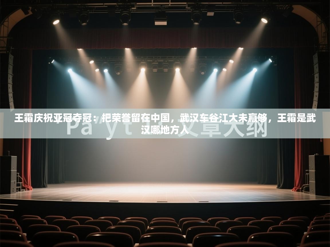 开云体育入口注册-王霜庆祝亚冠夺冠:把荣誉留在中国,武汉车谷江大未赢够,王霜是武汉哪地方人 第3张