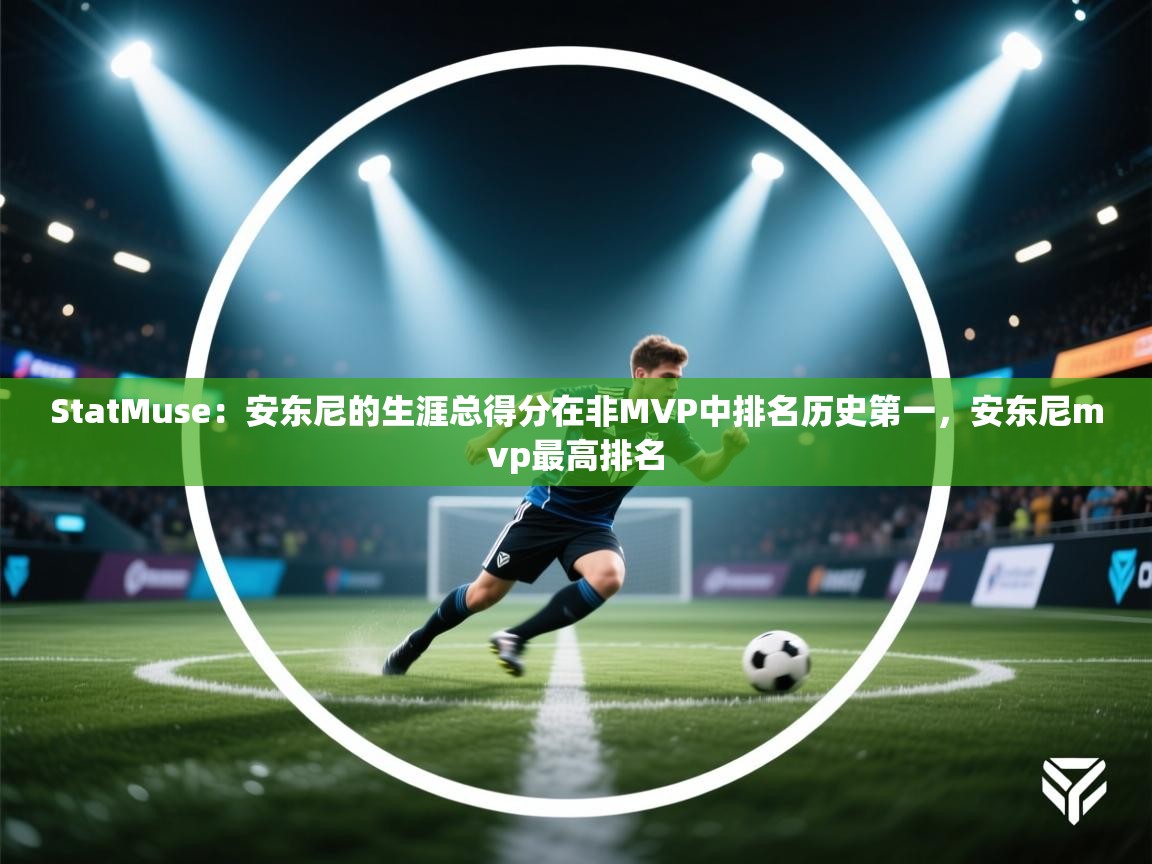 开云体育PC版网页版登录-StatMuse：安东尼的生涯总得分在非MVP中排名历史第一，安东尼mvp最高排名