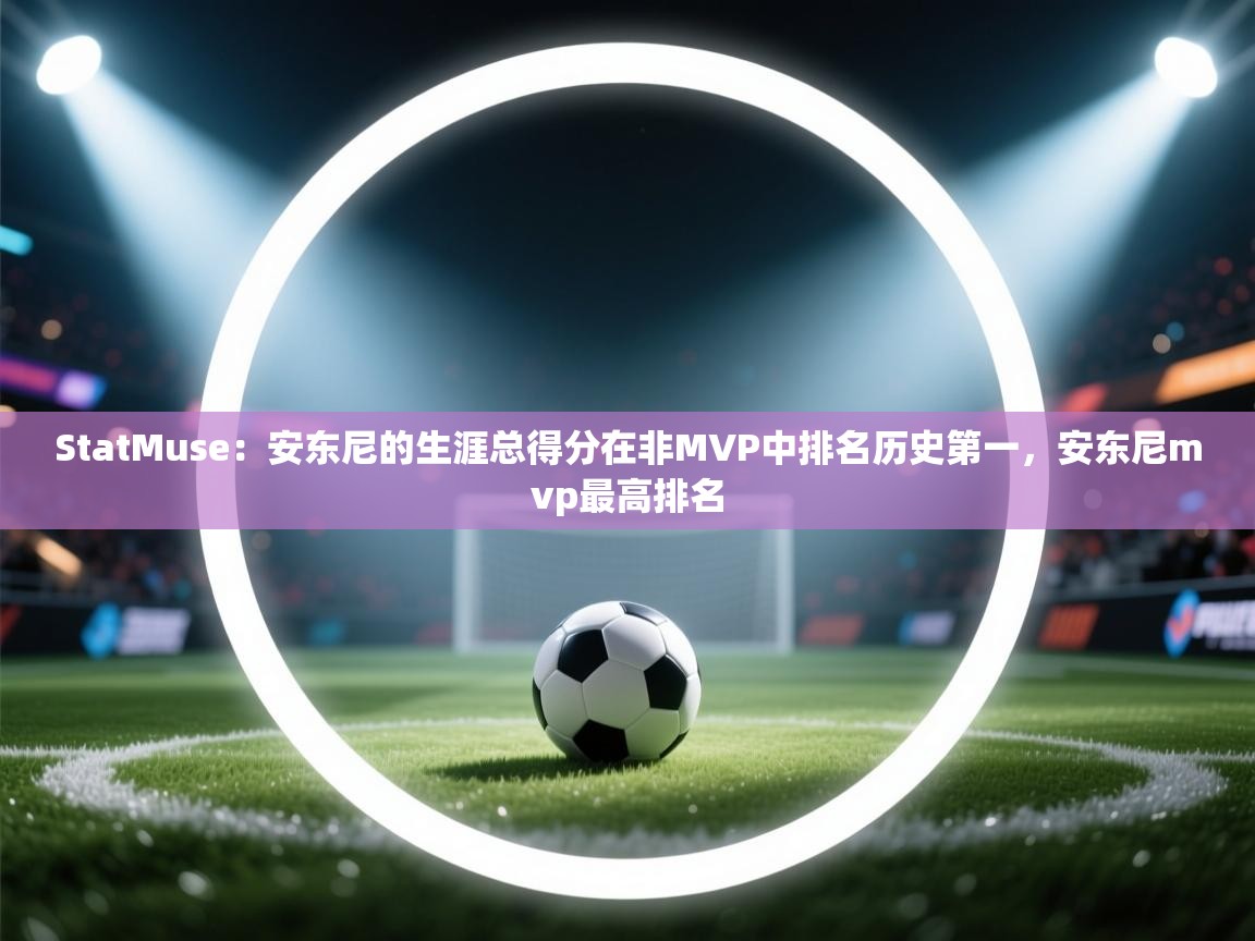 开云体育PC版网页版登录-StatMuse：安东尼的生涯总得分在非MVP中排名历史第一，安东尼mvp最高排名  第2张