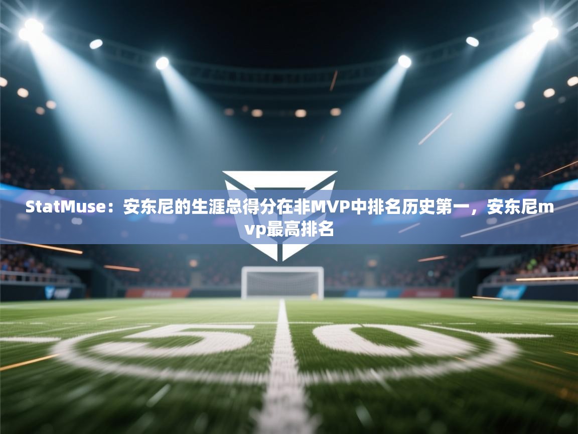 开云体育PC版网页版登录-StatMuse：安东尼的生涯总得分在非MVP中排名历史第一，安东尼mvp最高排名  第4张